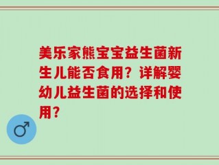 美乐家熊宝宝益生菌新生儿能否食用？详解婴幼儿益生菌的选择和使用？