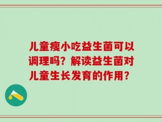 儿童瘦小吃益生菌可以调理吗？解读益生菌对儿童生长发育的作用？