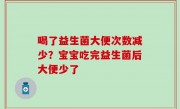 喝了益生菌大便次数减少？宝宝吃完益生菌后大便少了