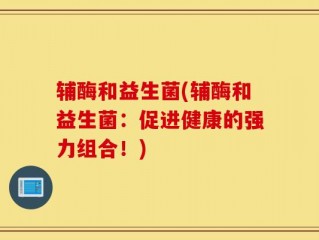 辅酶和益生菌(辅酶和益生菌：促进健康的强力组合！)