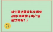 益生菌活菌饮料有哪些品牌(哪些牌子出产活菌饮料呢？)