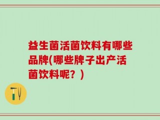 益生菌活菌饮料有哪些品牌(哪些牌子出产活菌饮料呢？)