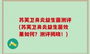 苏芙卫鼻炎益生菌测评(苏芙卫鼻炎益生菌效果如何？测评揭晓！)