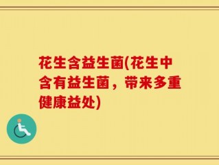 花生含益生菌(花生中含有益生菌，带来多重健康益处)
