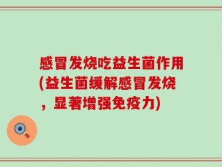 感冒发烧吃益生菌作用(益生菌缓解感冒发烧，显著增强免疫力)
