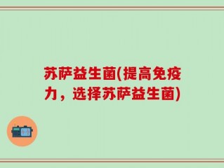 苏萨益生菌(提高免疫力，选择苏萨益生菌)
