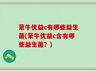 蒙牛优益c有哪些益生菌(蒙牛优益c含有哪些益生菌？)