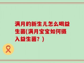 满月的新生儿怎么喝益生菌(满月宝宝如何摄入益生菌？)
