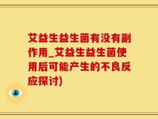 艾益生益生菌有没有副作用_艾益生益生菌使用后可能产生的不良反应探讨)