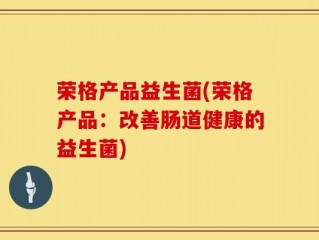 荣格产品益生菌(荣格产品：改善肠道健康的益生菌)