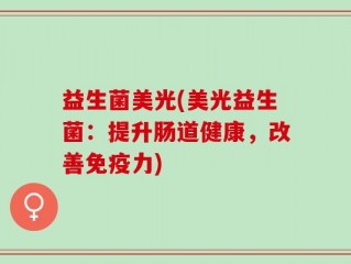 益生菌美光(美光益生菌：提升肠道健康，改善免疫力)