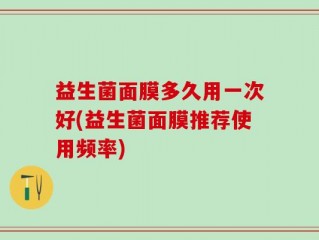 益生菌面膜多久用一次好(益生菌面膜推荐使用频率)
