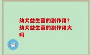 幼犬益生菌的副作用？幼犬益生菌的副作用大吗