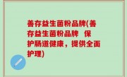 善存益生菌粉品牌(善存益生菌粉品牌  保护肠道健康，提供全面护理)