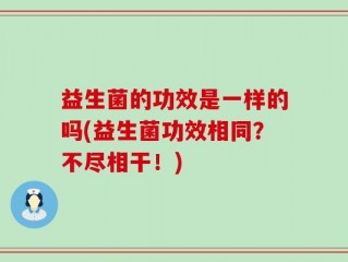 益生菌的功效是一样的吗(益生菌功效相同？不尽相干！)