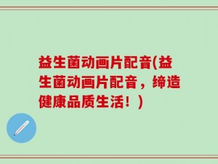 益生菌动画片配音(益生菌动画片配音，缔造健康品质生活！)
