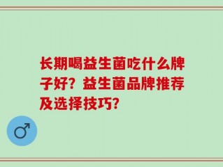 长期喝益生菌吃什么牌子好？益生菌品牌推荐及选择技巧？