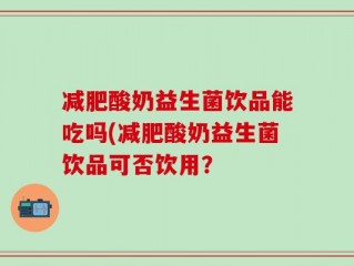 减肥酸奶益生菌饮品能吃吗(减肥酸奶益生菌饮品可否饮用？