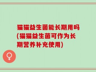 猫猫益生菌能长期用吗(猫猫益生菌可作为长期营养补充使用)