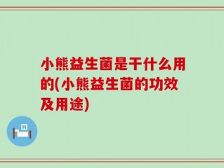 小熊益生菌是干什么用的(小熊益生菌的功效及用途)