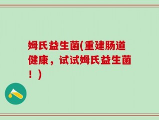 姆氏益生菌(重建肠道健康，试试姆氏益生菌！)