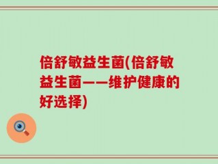 倍舒敏益生菌(倍舒敏益生菌——维护健康的好选择)