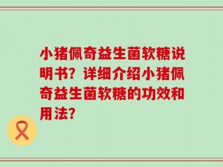 小猪佩奇益生菌软糖说明书？详细介绍小猪佩奇益生菌软糖的功效和用法？