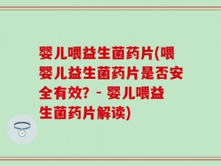 婴儿喂益生菌药片(喂婴儿益生菌药片是否安全有效？- 婴儿喂益生菌药片解读)