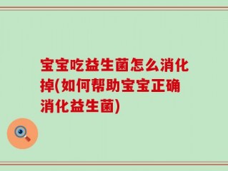 宝宝吃益生菌怎么消化掉(如何帮助宝宝正确消化益生菌)