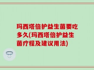 玛西塔倍护益生菌要吃多久(玛西塔倍护益生菌疗程及建议用法)