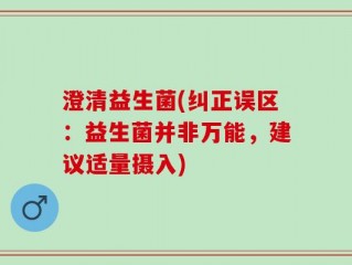 澄清益生菌(纠正误区：益生菌并非万能，建议适量摄入)