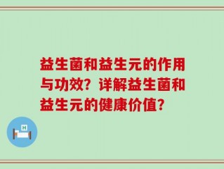 益生菌和益生元的作用与功效？详解益生菌和益生元的健康价值？