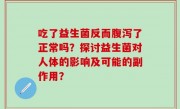 吃了益生菌反而腹泻了正常吗？探讨益生菌对人体的影响及可能的副作用？