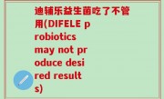 迪辅乐益生菌吃了不管用(DIFELE probiotics may not produce desired results)