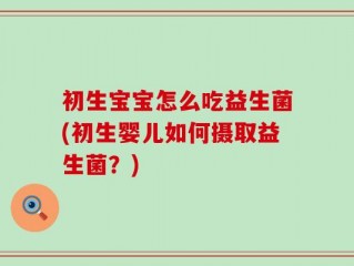初生宝宝怎么吃益生菌(初生婴儿如何摄取益生菌？)