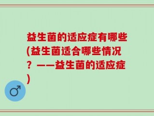 益生菌的适应症有哪些(益生菌适合哪些情况？——益生菌的适应症)