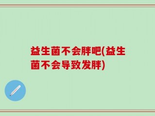 益生菌不会胖吧(益生菌不会导致发胖)