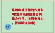 果蔬和益生菌的作用与功效(果蔬和益生菌的联合作用：增强免疫力，促进肠道健康)