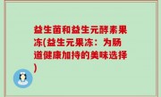 益生菌和益生元酵素果冻(益生元果冻：为肠道健康加持的美味选择)
