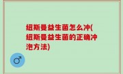 纽斯曼益生菌怎么冲(纽斯曼益生菌的正确冲泡方法)