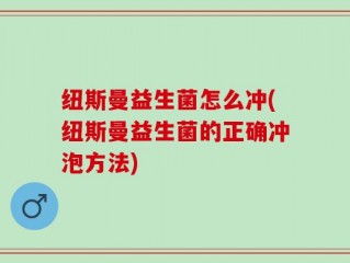 纽斯曼益生菌怎么冲(纽斯曼益生菌的正确冲泡方法)