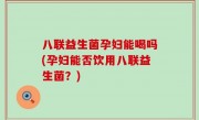 八联益生菌孕妇能喝吗(孕妇能否饮用八联益生菌？)