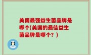 美国最强益生菌品牌是哪个(美国的最佳益生菌品牌是哪个？)