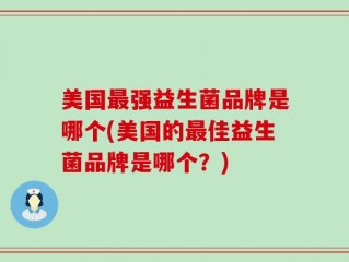 美国最强益生菌品牌是哪个(美国的最佳益生菌品牌是哪个？)