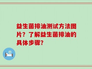 益生菌排油测试方法图片？了解益生菌排油的具体步骤？