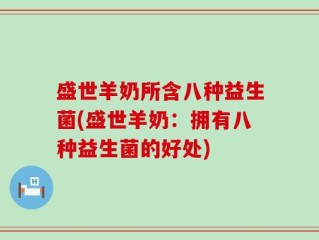 盛世羊奶所含八种益生菌(盛世羊奶：拥有八种益生菌的好处)