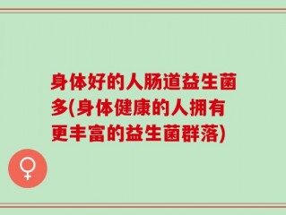 身体好的人肠道益生菌多(身体健康的人拥有更丰富的益生菌群落)