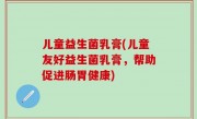 儿童益生菌乳膏(儿童友好益生菌乳膏，帮助促进肠胃健康)