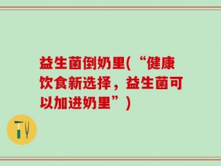 益生菌倒奶里(“健康饮食新选择，益生菌可以加进奶里”)