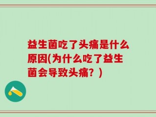益生菌吃了头痛是什么原因(为什么吃了益生菌会导致头痛？)